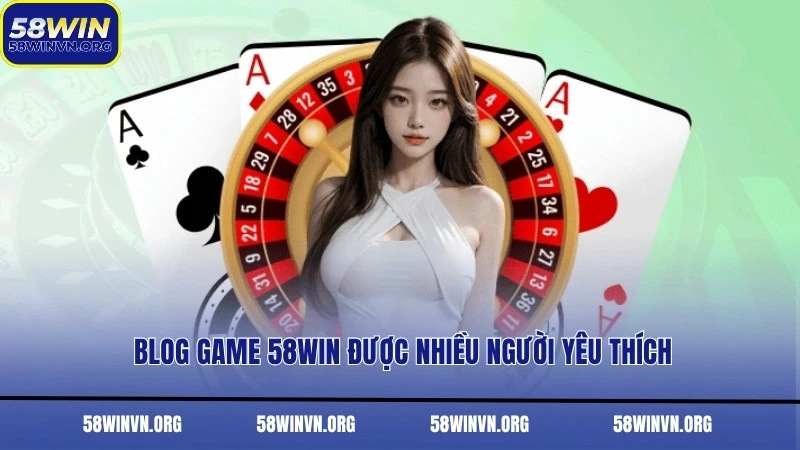Blog Game 58WIN được nhiều người yêu thích