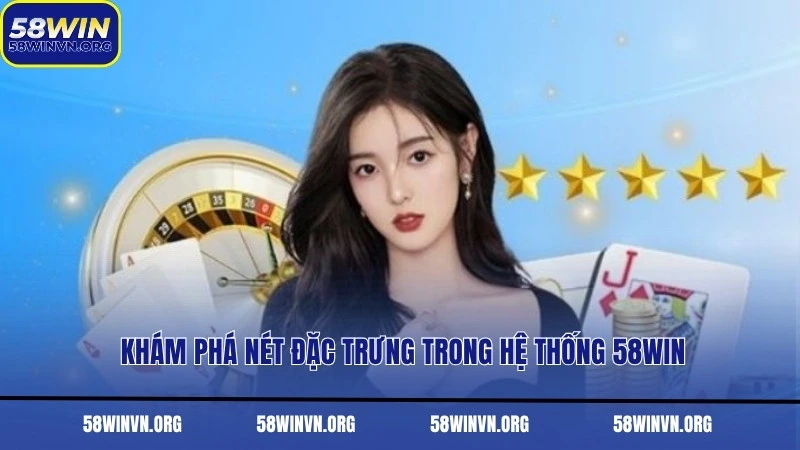 Khám phá nét đặc trưng trong hệ thống 58WIN