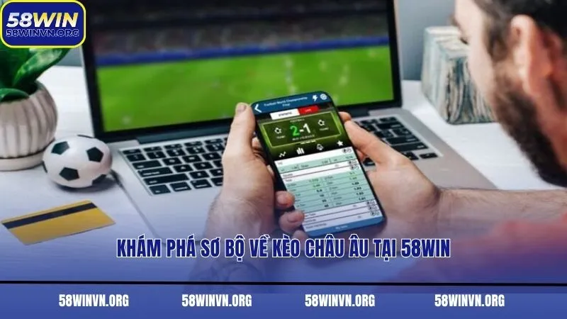 Khám phá sơ bộ về kèo châu Âu tại 58WIN